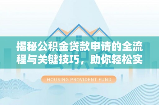 祁阳揭秘公积金贷款申请的全流程与关键技巧，助你轻松实现购房梦想