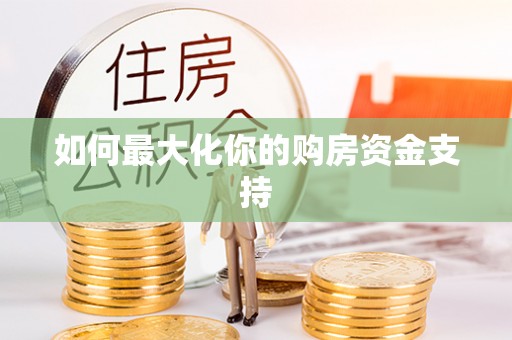 祁阳如何最大化你的购房资金支持