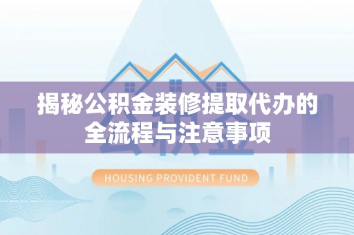 祁阳揭秘公积金装修提取代办的全流程与注意事项