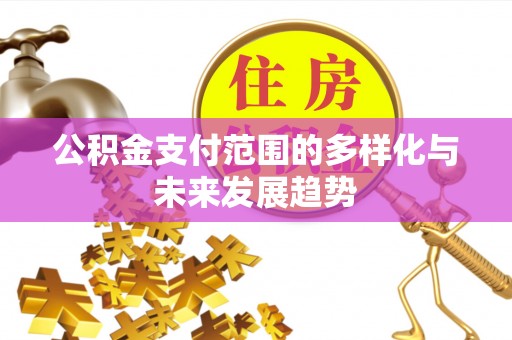 祁阳公积金支付范围的多样化与未来发展趋势