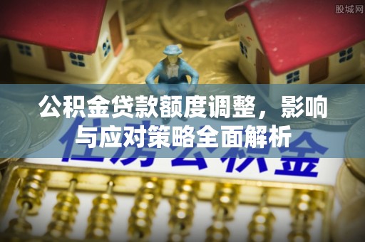 祁阳公积金贷款额度调整，影响与应对策略全面解析