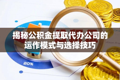 祁阳揭秘公积金提取代办公司的运作模式与选择技巧