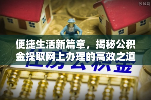 祁阳便捷生活新篇章，揭秘公积金提取网上办理的高效之道