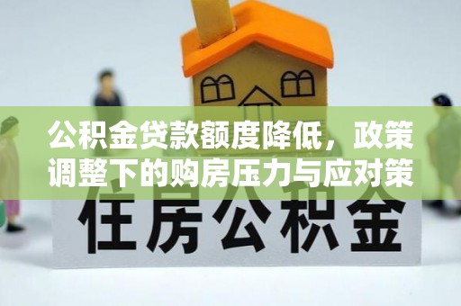 祁阳公积金贷款额度降低，政策调整下的购房压力与应对策略