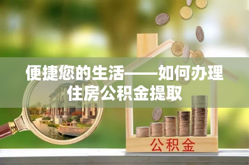 祁阳便捷您的生活——如何办理住房公积金提取