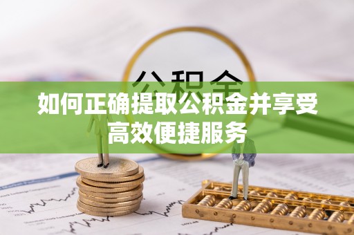 祁阳如何正确提取公积金并享受高效便捷服务