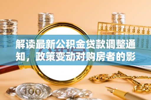 祁阳解读最新公积金贷款调整通知，政策变动对购房者的影响与应对策略
