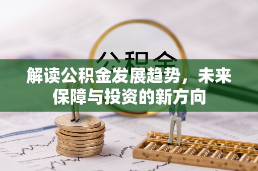 祁阳解读公积金发展趋势，未来保障与投资的新方向