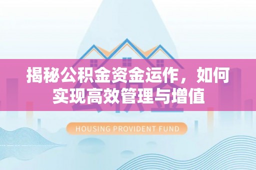 祁阳揭秘公积金资金运作，如何实现高效管理与增值