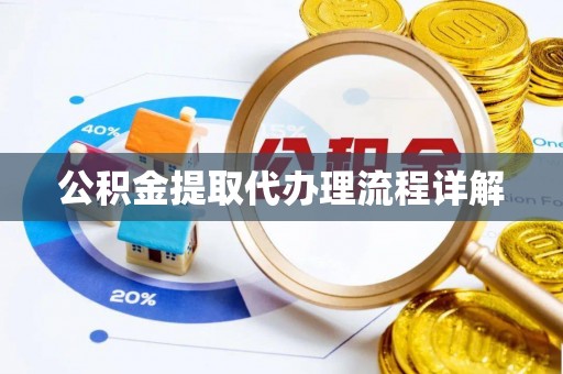 祁阳公积金提取代办理流程详解