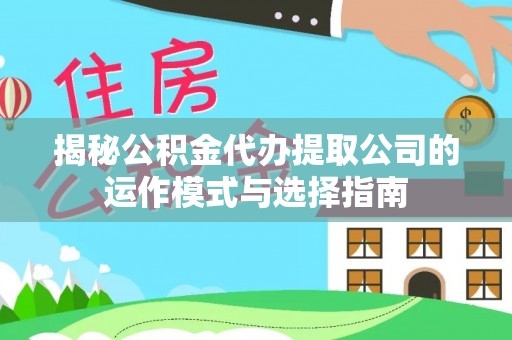 祁阳揭秘公积金代办提取公司的运作模式与选择指南