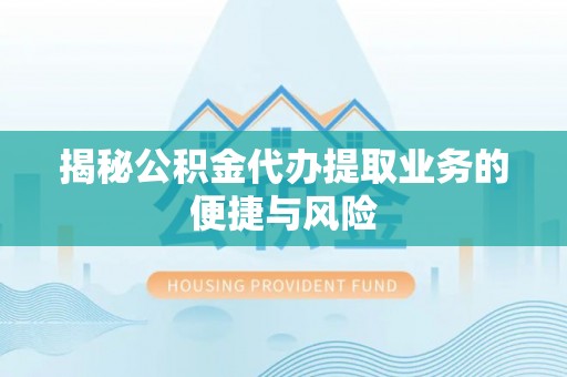 祁阳揭秘公积金代办提取业务的便捷与风险
