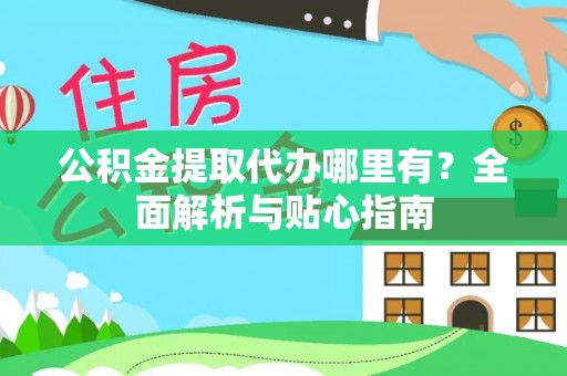 祁阳公积金提取代办哪里有？全面解析与贴心指南
