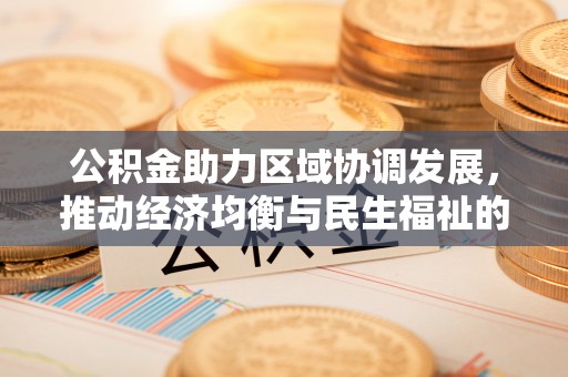 祁阳公积金助力区域协调发展，推动经济均衡与民生福祉的双赢之道
