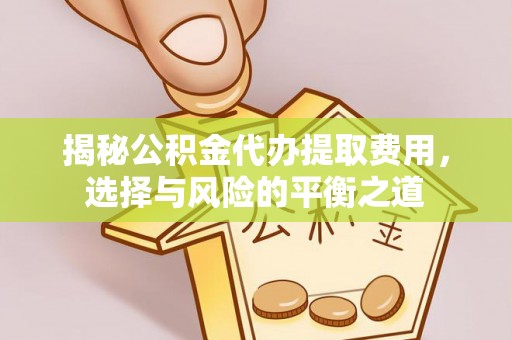 祁阳揭秘公积金代办提取费用，选择与风险的平衡之道