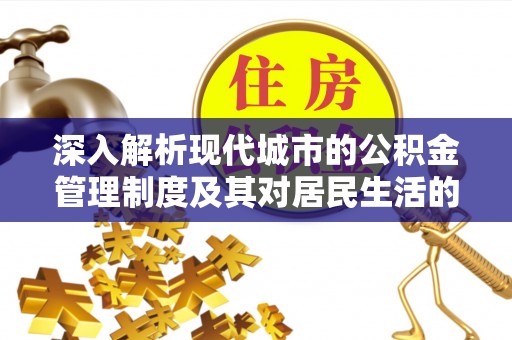 祁阳深入解析现代城市的公积金管理制度及其对居民生活的影响