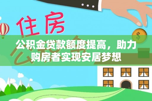 祁阳公积金贷款额度提高，助力购房者实现安居梦想