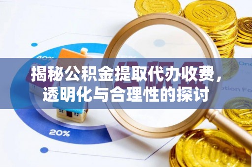 祁阳揭秘公积金提取代办收费，透明化与合理性的探讨