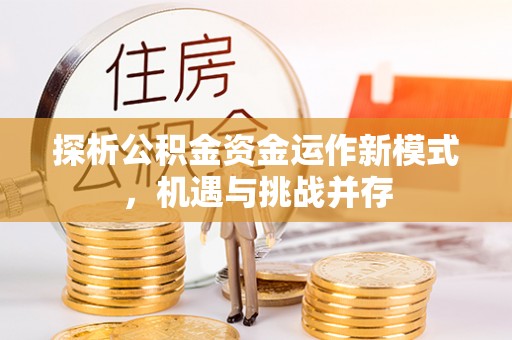 祁阳探析公积金资金运作新模式，机遇与挑战并存