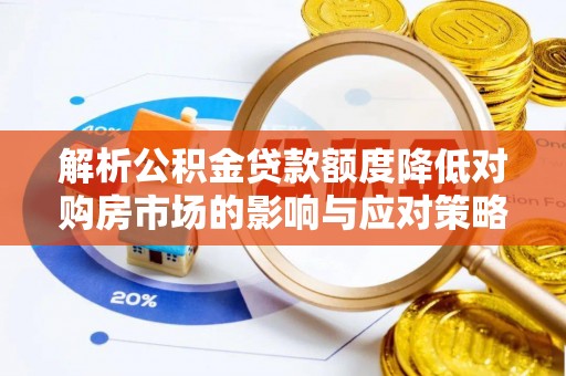 祁阳解析公积金贷款额度降低对购房市场的影响与应对策略