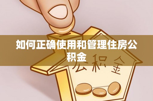 祁阳如何正确使用和管理住房公积金