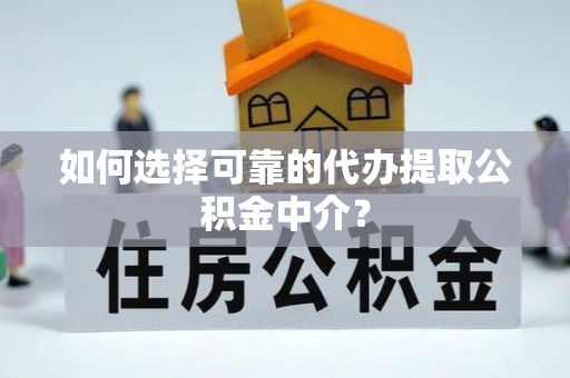 祁阳如何选择可靠的代办提取公积金中介？