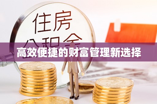 祁阳高效便捷的财富管理新选择