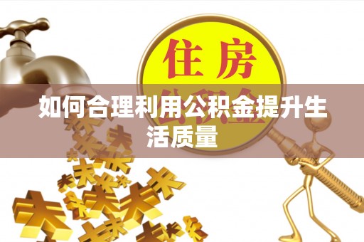 祁阳如何合理利用公积金提升生活质量