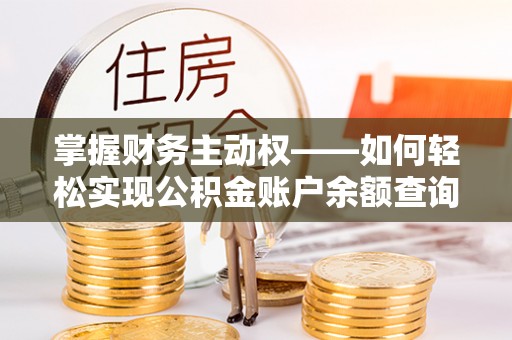 祁阳掌握财务主动权——如何轻松实现公积金账户余额查询