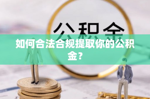 祁阳如何合法合规提取你的公积金？